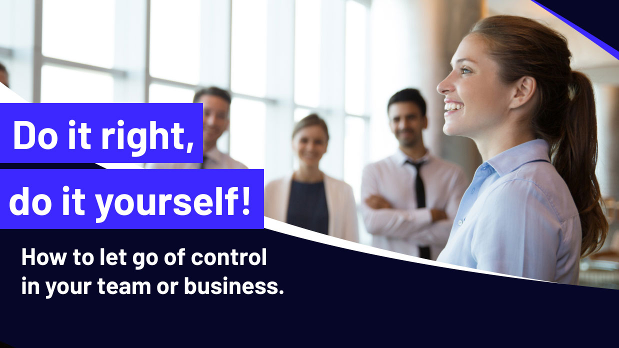 Do it right, do it yourself! How to let go of control in your team or business