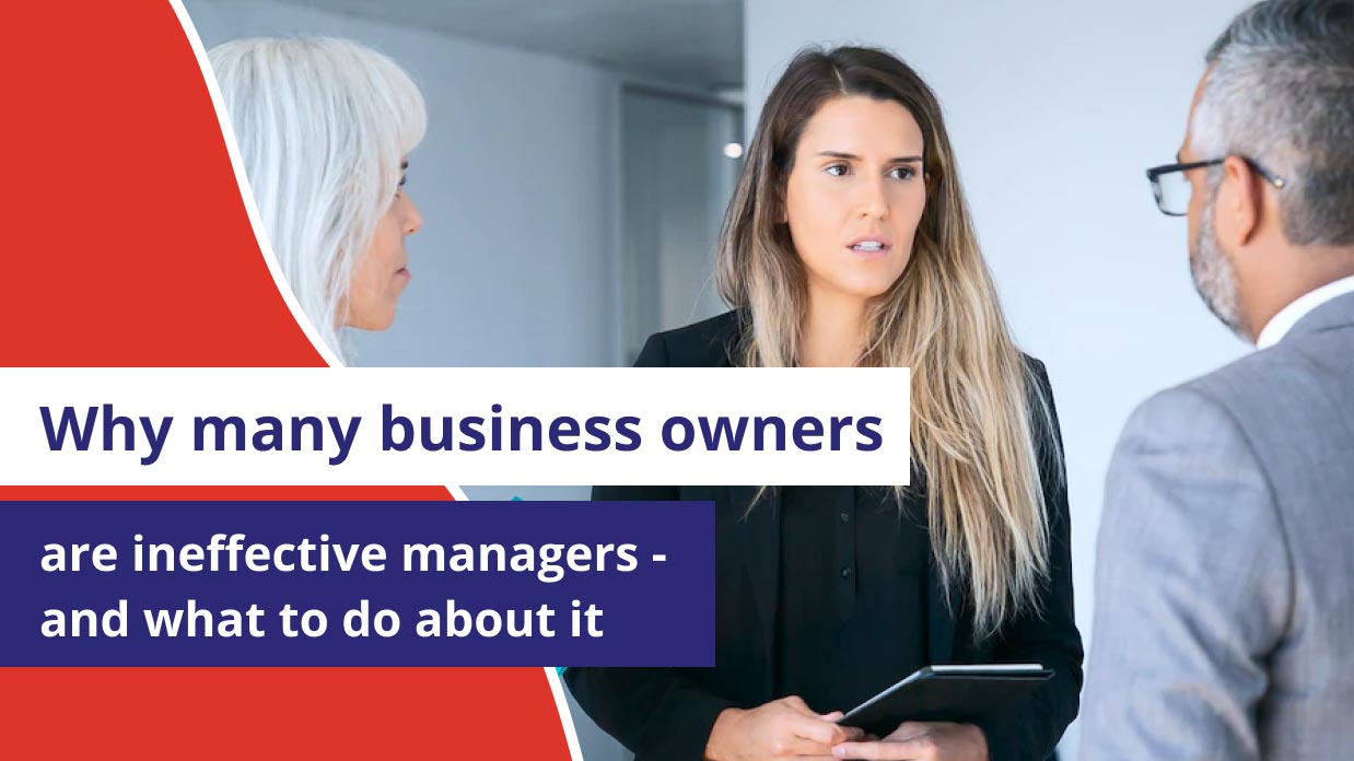 Why many business owners are ineffective managers - and what to do about it