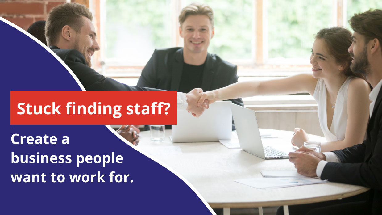 Stuck finding staff? Create a business people want to work for.