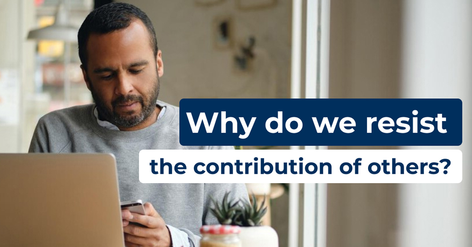 Why do we resist the contribution of others?