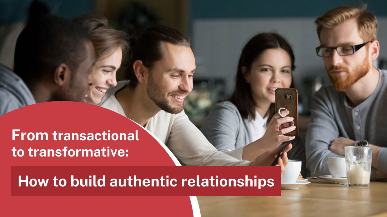 From transactional to transformative: how to build authentic relationships