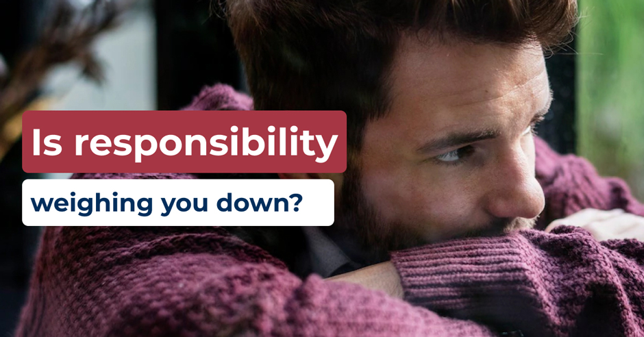 Is responsibility weighing you down