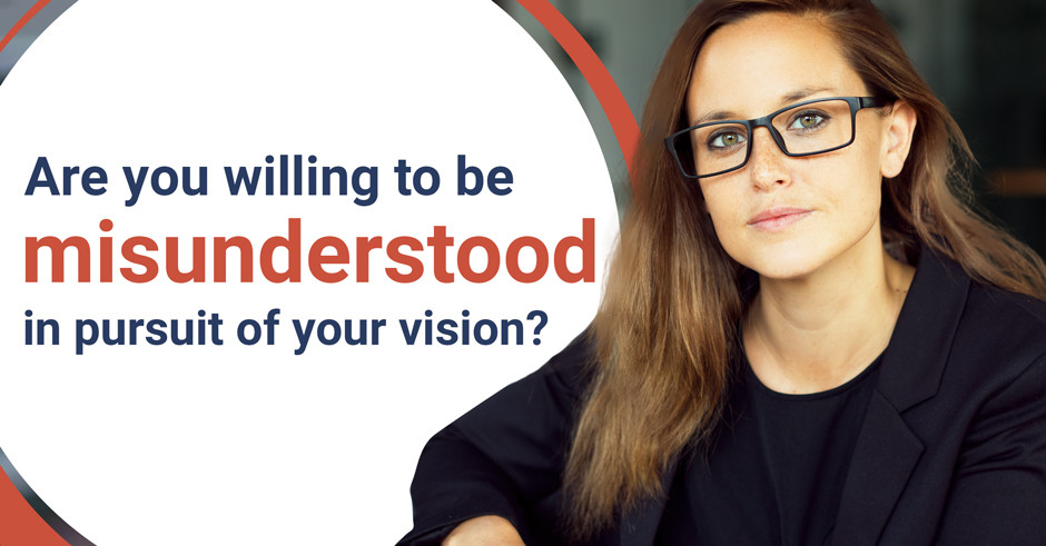Are you willing to be misunderstood in pursuit of your vision?