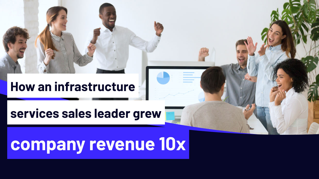 How an infrastructure services sales leader grew company revenue 10x