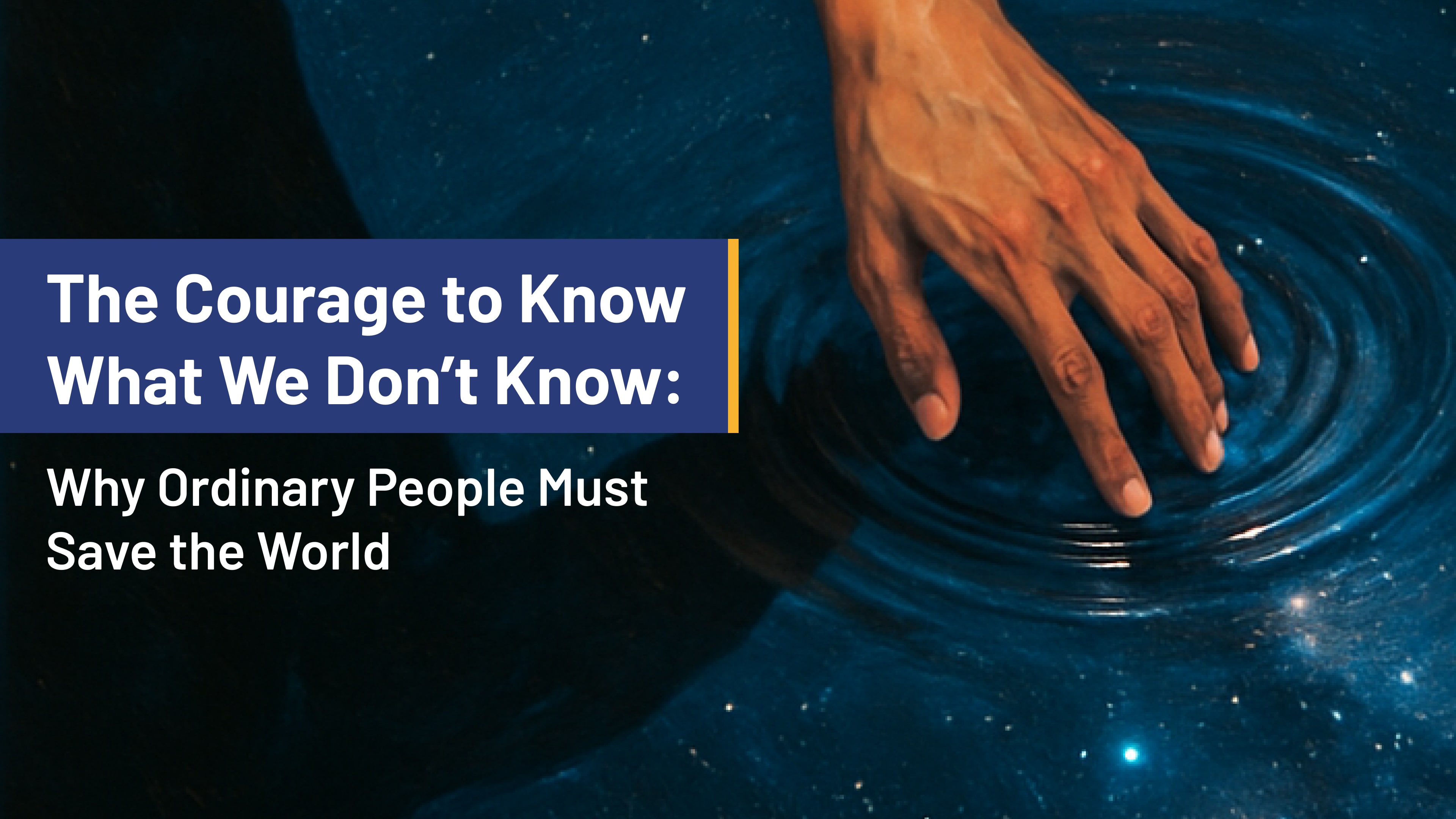 The Courage to Know What We Don’t Know: Why Ordinary People Must Save the World