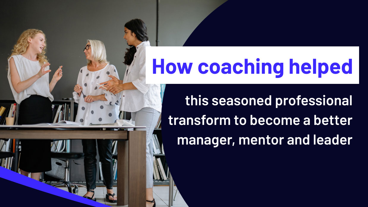 How coaching helped this seasoned professional transform to become a better manager, mentor and leader
