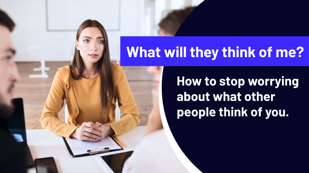What will they think of me? How to stop worrying about what other people think of you.