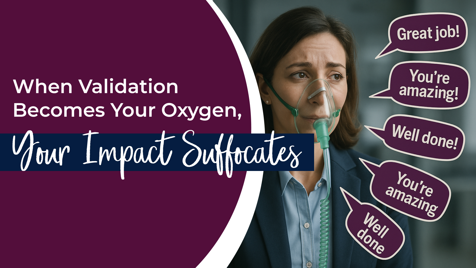 When Validation Becomes Your Oxygen, Your Impact Suffocates