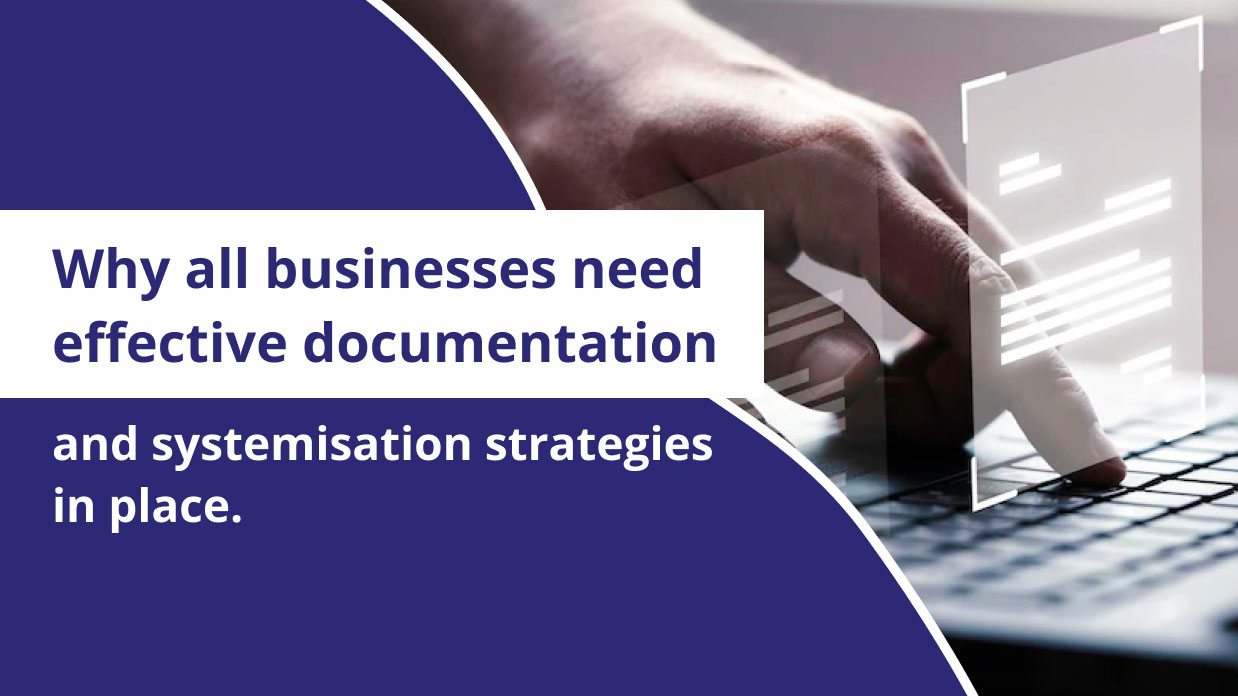 Why all businesses need effective documentation and systemisation strategies in place.