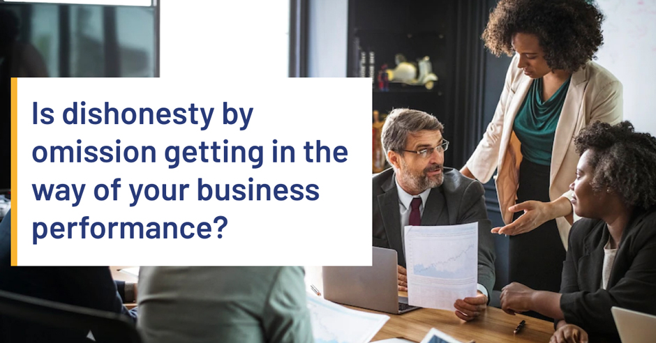 Is dishonesty by omission getting in the way of your business performance?