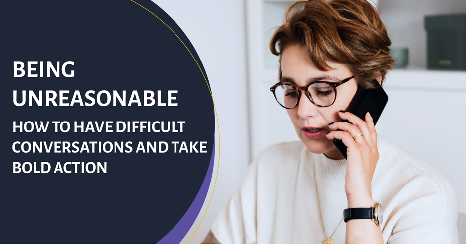 Being unreasonable: How to have difficult conversations and take bold action