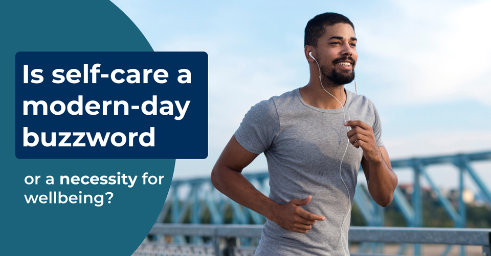 Is self-care a modern-day buzzword or a necessity for wellbeing?