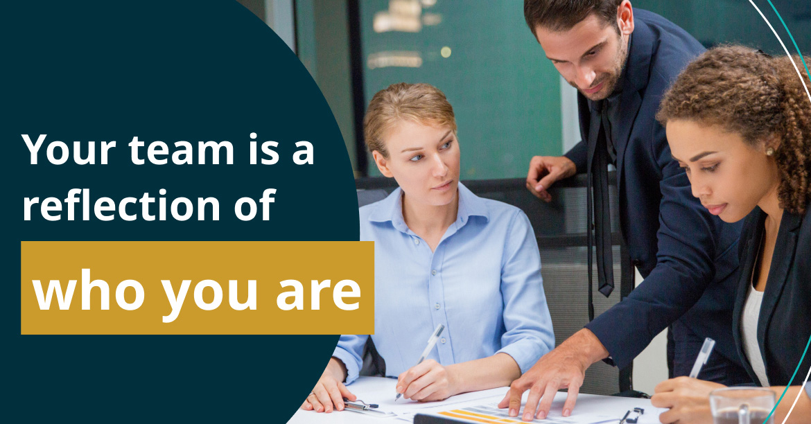 Your team is a reflection of who you are