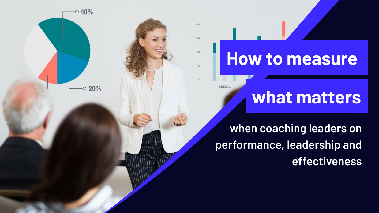 How to measure what matters when coaching leaders on performance, leadership and effectiveness