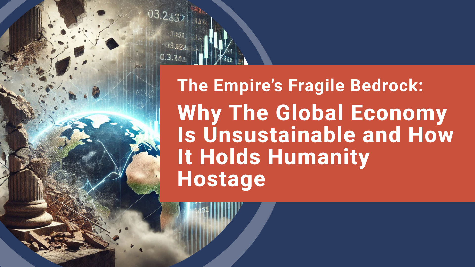 The Empire’s Fragile Bedrock: Why The Global Economy Is Unsustainable and How It Holds Humanity Hostage