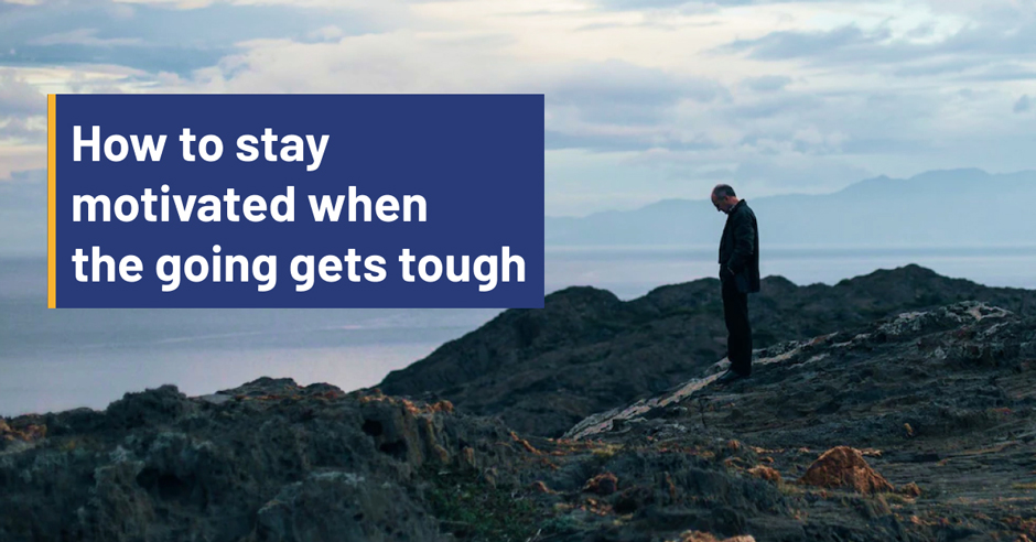 How to stay motivated when the going gets tough