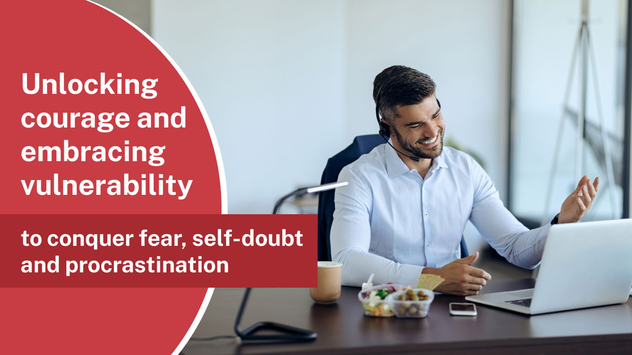 Unlocking courage and embracing vulnerability to conquer fear, self-doubt and procrastination